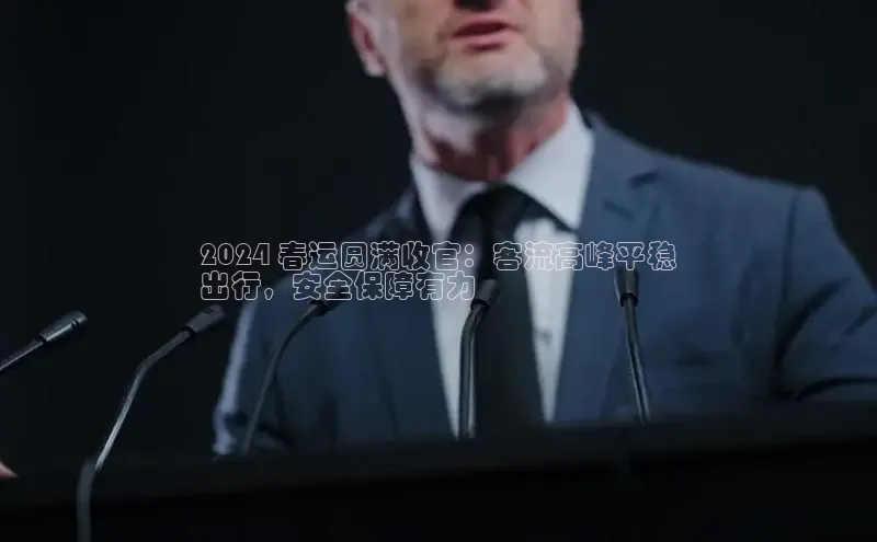 意昂体育4招商度小满支付2024 春运圆满收官：客流高峰平稳
出行，安全保障有力