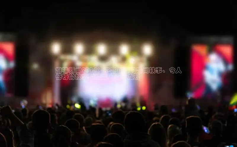 意昂体育4官网百度手机输入法趣味新闻2024：不容错过的奇闻轶事、令人
惊讶的故事和振奋人心的发现