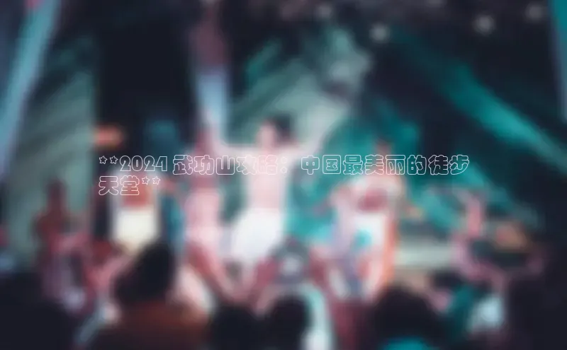 意昂体育4官网挪威主权基金**2024 武功山攻略：中国最美丽的徒步
天堂**