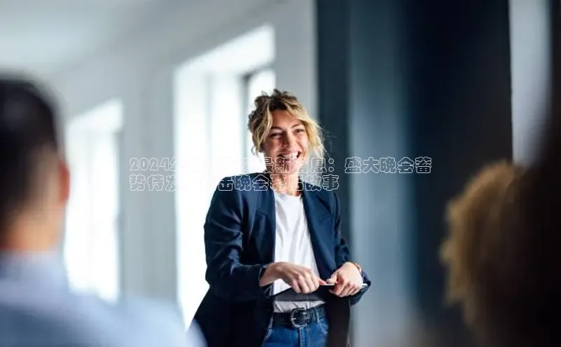 EON4官网美团2024年春晚导演最新消息：盛大晚会蓄
势待发，直击晚会幕后故事