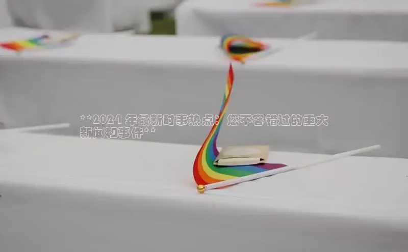 意昂体育4小米**2024 年最新时事热点：您不容错过的重大
新闻和事件**