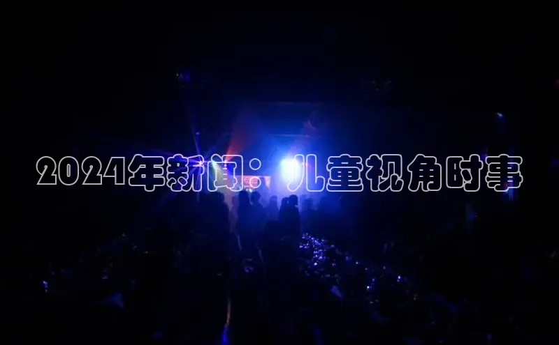 EON体育4登录百度教育2024年新闻：儿童视角时事