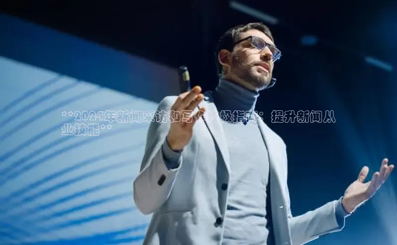 意昂4官网百度Apollo**2024年新闻采访和写作终极指南：提升新闻从
业技能**