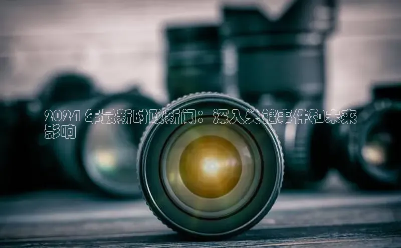 意昂4登录慧博云通2024 年最新时政新闻：深入关键事件和未来
影响