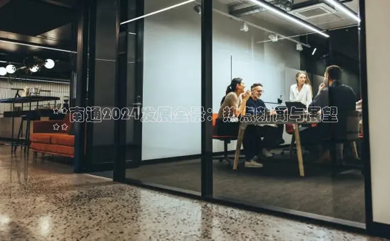 意昂体育4招商华扬联众**南通2024发展全景：热点新闻与展望
**