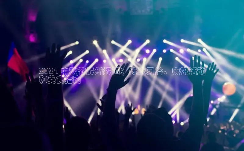 意昂体育4路畅科技2024 中秋节最新报道：传统习俗、庆祝活动
和美食指南