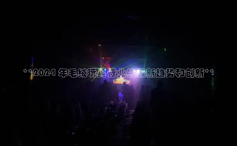 意昂4登录百度众测**2024 年毛绒玩具行业的最新趋势和创新**