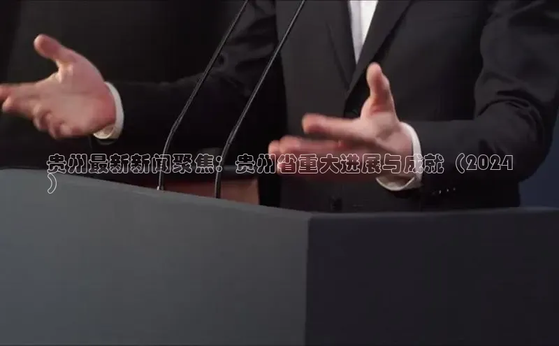 EON4小红书贵州最新新闻聚焦：贵州省重大进展与成就（2024
）