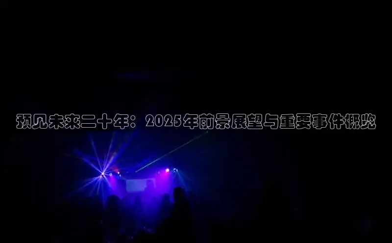 意昂体育4官网百度手机输入法预见未来二十年：2025年前景展望与重要事件概览