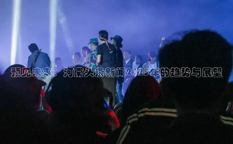 预见未来：河南头条新闻2025年的趋势与展望