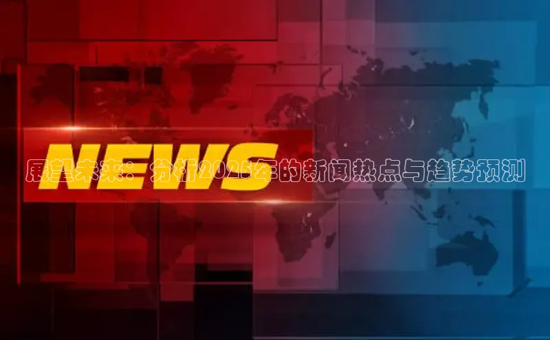 展望未来：分析2025年的新闻热点与趋势预测