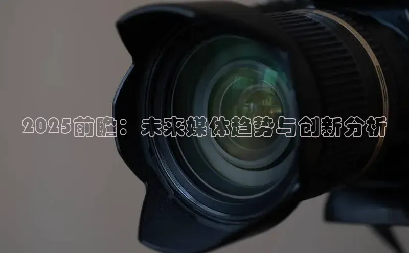 2025前瞻：未来媒体趋势与创新分析