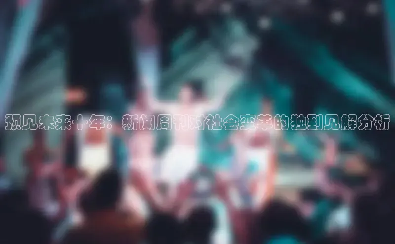 预见未来十年：新闻周刊对社会变革的独到见解分析