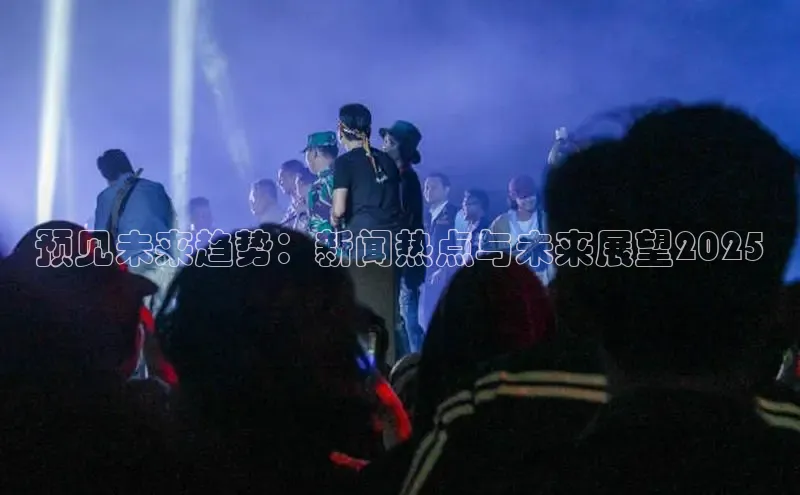 预见未来趋势：新闻热点与未来展望2025