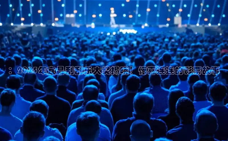 ：2025年宜昌刮刮乐大奖揭晓！惊喜连连的彩票故事