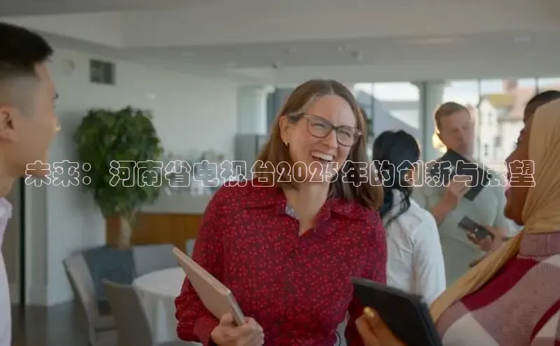 未来：河南省电视台2025年的创新与展望