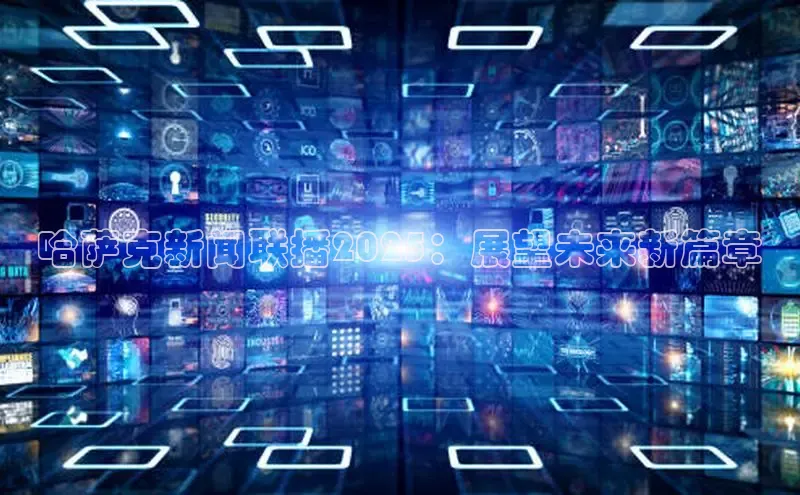 哈萨克新闻联播2025：展望未来新篇章