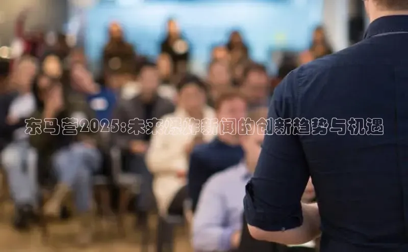 东马营2025:未来爆炸新闻的创新趋势与机遇