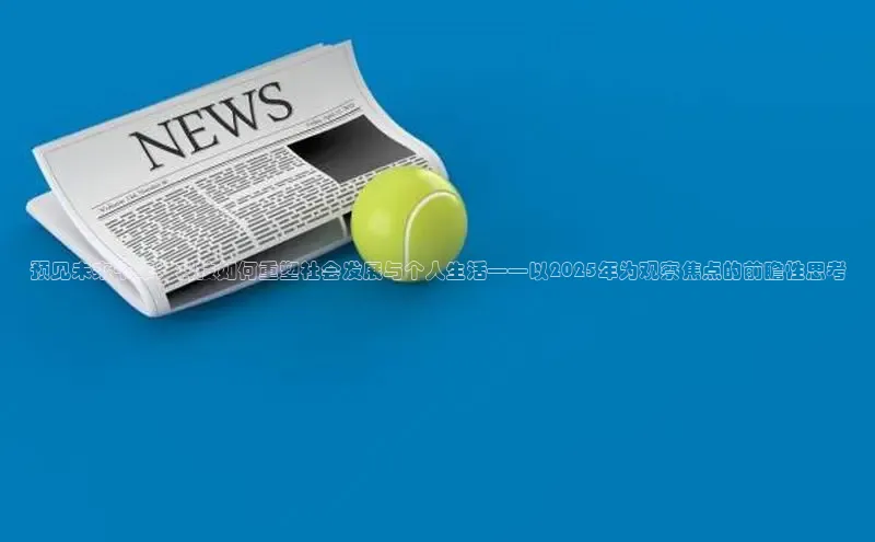 预见未来十年：科技如何重塑社会发展与个人生活——以2025年为观察焦点的前瞻性思考