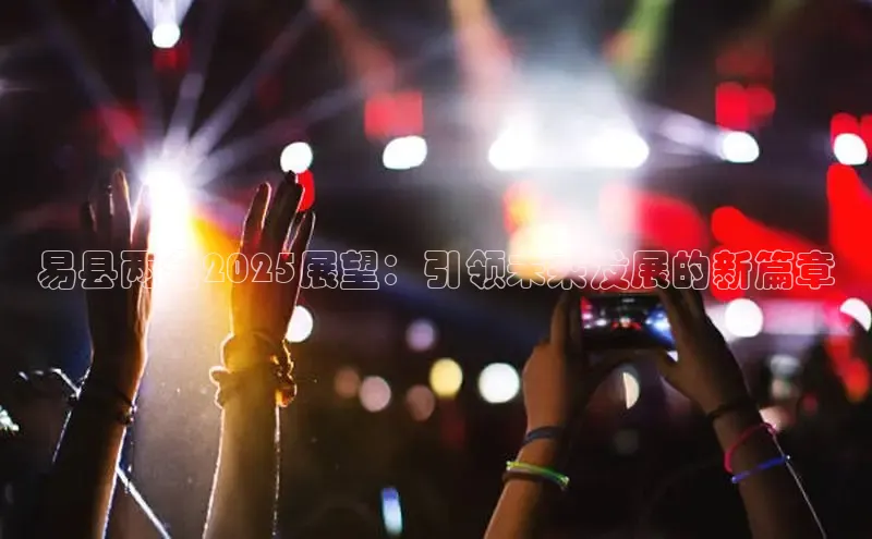 易县两会2025展望：引领未来发展的新篇章